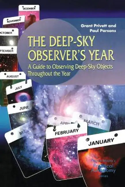 The Deep-Sky Observer S Year: A Guide to Observing Deep-Sky Objects Throughout the Year by Paul Parsons