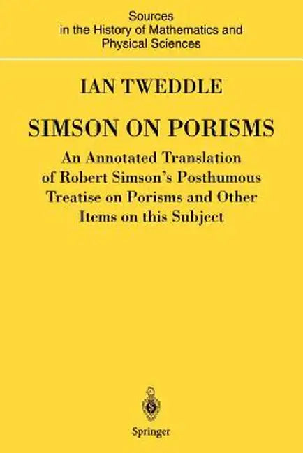 Simson on Porisms: An Annotated Translation of Robert Simson's Posthumous Treatise on Porisms and Other Items on This Subject by Ian Tweddle