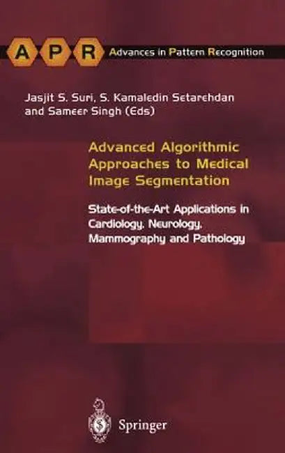 Advanced Algorithmic Approaches to Medical Image Segmentation: State-Of-The-Art Applications in Cardiology, Neurology, Mammography and Pathology by S. Kamaledin Setarehdan