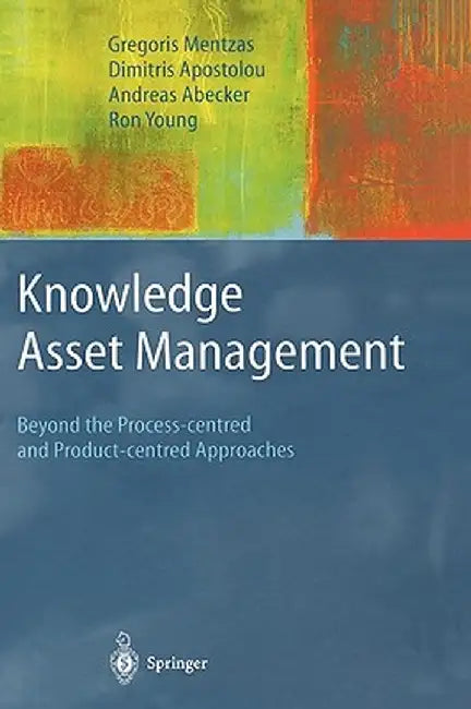 Knowledge Asset Management: Beyond the Process-Centred and Product-Centred Approaches by Gregoris Mentzas