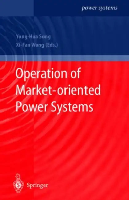 Operation of Market-Oriented Power Systems by Yong-Hua Song, XI-Fan Wang