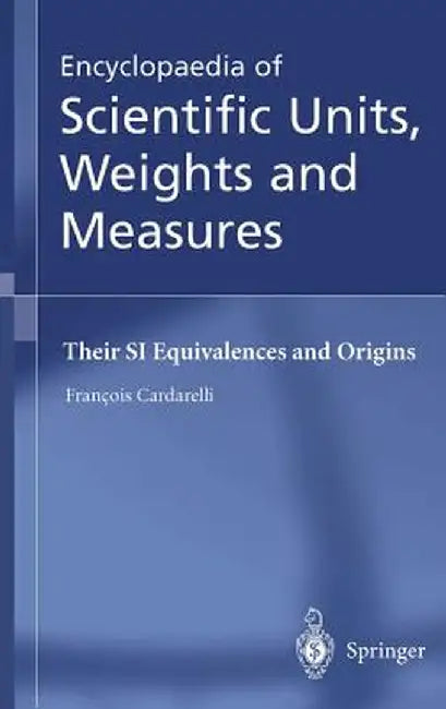 Encyclopaedia of Scientific Units, Weights and Measures: Their Si Equivalences and Origins by François Cardarelli