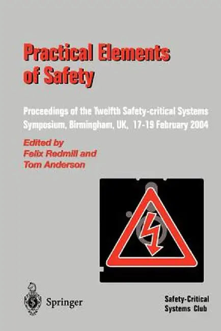 Practical Elements of Safety: Proceedings of the Twelfth Safety-Critical Systems Symposium, Birmingham, Uk, 17-19 February 2004 by Felix Redmill