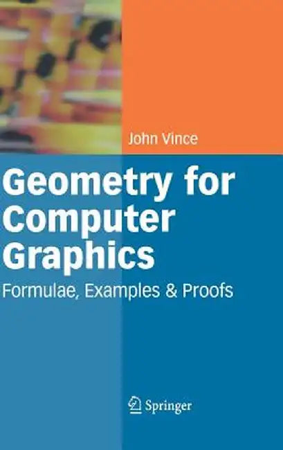 Geometry for Computer Graphics: Formulae, Examples and Proofs by John Vince