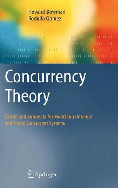 Concurrency Theory: Calculi an Automata for Modelling Untimed and Timed Concurrent Systems by Howard Bowman