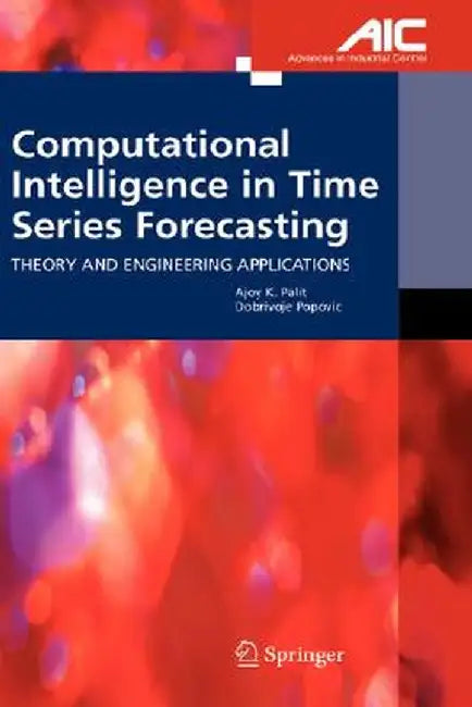 Computational Intelligence in Time Series Forecasting: Theory and Engineering Applications by Ajoy K. Palit