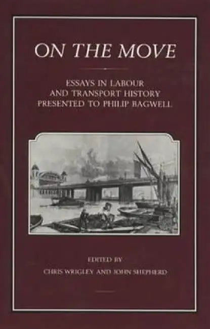 On the Move: Essays in Labour and Transport History Presented to Philip Bagwell by Chris Wrigley