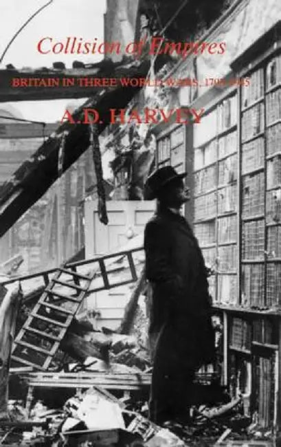 Collision of Empires: Britain in Three World Wars, 1793-1945 by A. D. Harvey