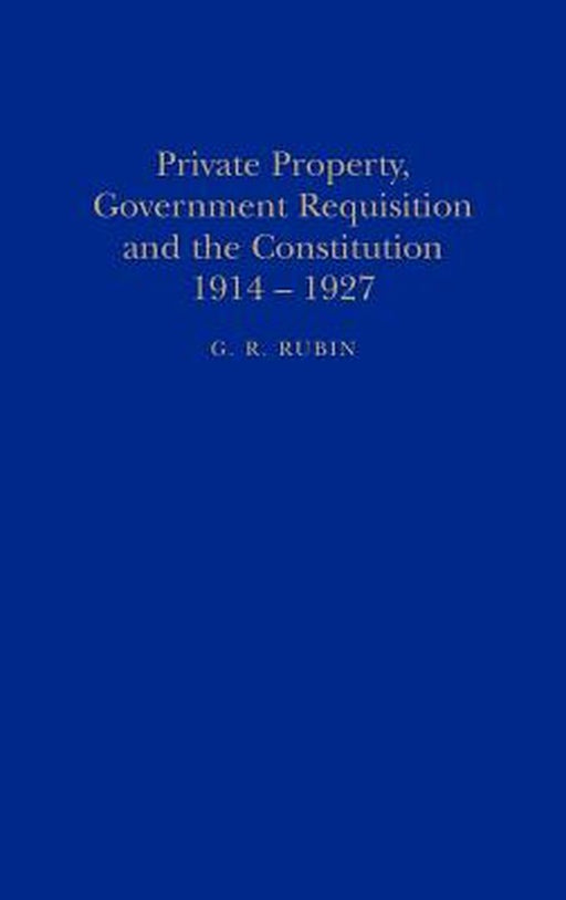 Private Property, Government Requisition and the Constitution, 1914-1927 by G. R. Rubin