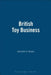 The British Toy Business: A History Since 1700 by Kenneth D. Brown