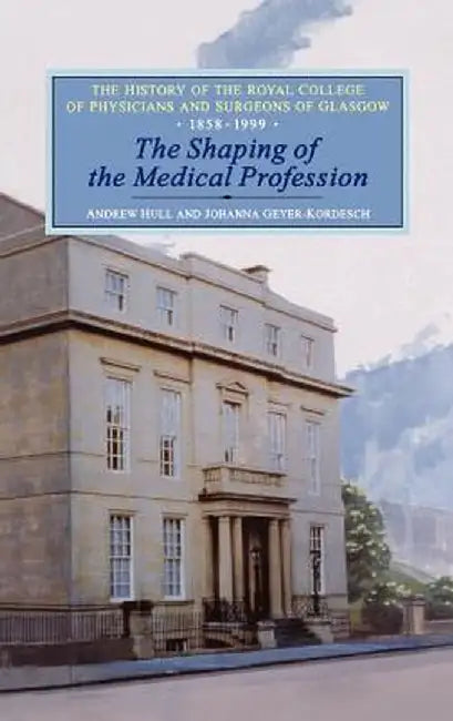 The Shaping of the Medical Profession: The History of the Royal College of Physicians and Surgeons of Glasgow, Volume 2 by Johanna Geyer-Kordesch