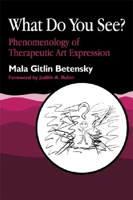 What Do You See?: Phenomenology of Therapeutic Art Expression by Mala Betensky