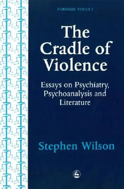 Cradle of Violence: Essays on Psychiatry, Psychoanalysis and Literature by Stephen Wilson