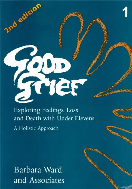 Good Grief 1: Exploring Feelings, Loss and Death with Under Elevens: 2nd Edition by Barbara Ward