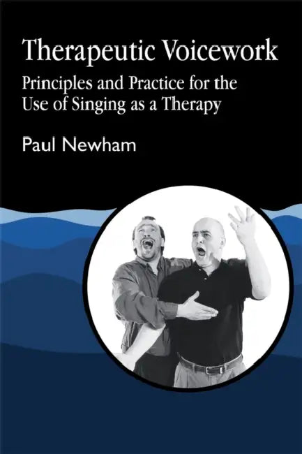 Therapeutic Voicework: The Therapeutic Use of Singing and Vocal Sound by Paul Newham