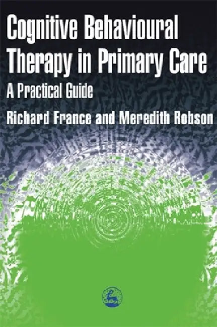 Cognitive Behaviour Therapy in Primary Care by Richared France, Meredith Robson, Meredith Rogson