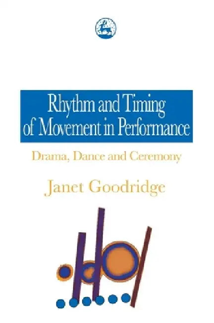 Rhythm and Timing of Movement in Performance: Drama, Dance and Ceremony by Janet Goodridge
