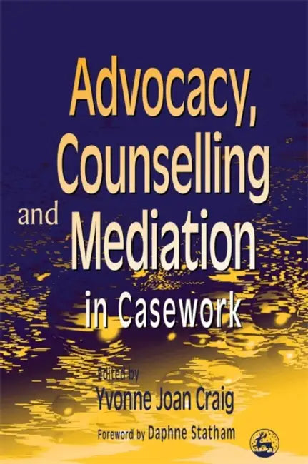 Advocacy, Counselling and Mediation in Casework: Processes of Empowerment by Yvonne Craig