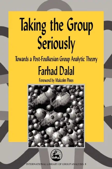 Taking the Group Seriously: Towards a Post-Foulkesian Group Analytic Theory by Farhad Dalal