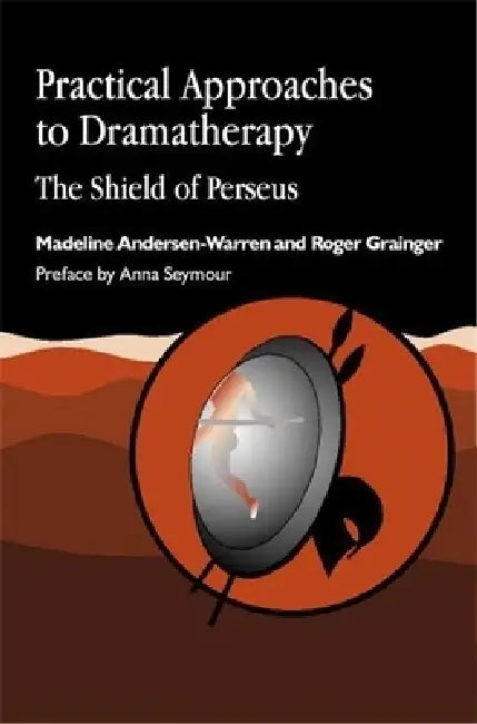 Practical Approaches to Dramatherapy: The Shield of Perseus by Madeline Andersen-Warren, Roger Grainger, Roger Grainger