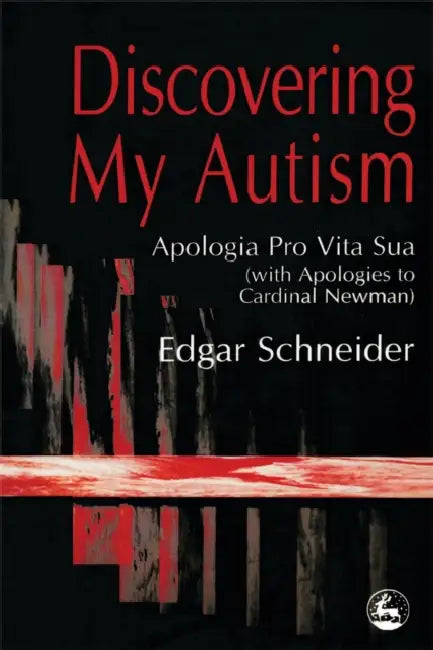 Discovering My Autism: Apologia Pro Vita Sua with Apologies to Cardinal Newman by Edgar Schneider