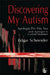 Discovering My Autism: Apologia Pro Vita Sua with Apologies to Cardinal Newman by Edgar Schneider