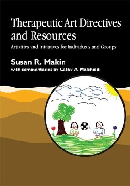 Therapeutic Art Directives and Resources: Activities and Initiatives for Individuals and Groups by Susan R. Makin, Cathy A. Malchiodi