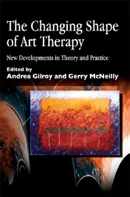 The Changing Shape of Art Therapy: New Developments in Theory and Practice by Andrea Gilroy, Gerry McNeilly
