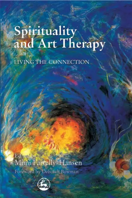 Spirituality and Art Therapy: Living the Connection by Mimi Farrelly-Hansen, Deborah Bowman