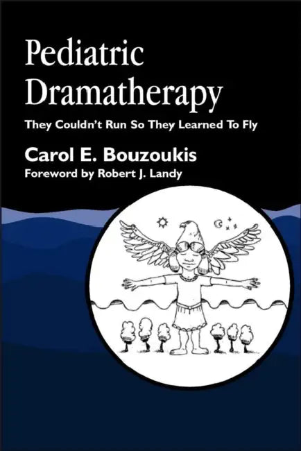 Pediatric Dramatherapy: They Couldn't Run, So They Learned to Fly by Carol E. Bouzoukis