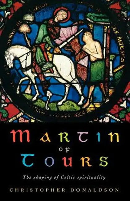Martin of Tours: The Shaping of Celtic Christianity by Christopher Donaldson