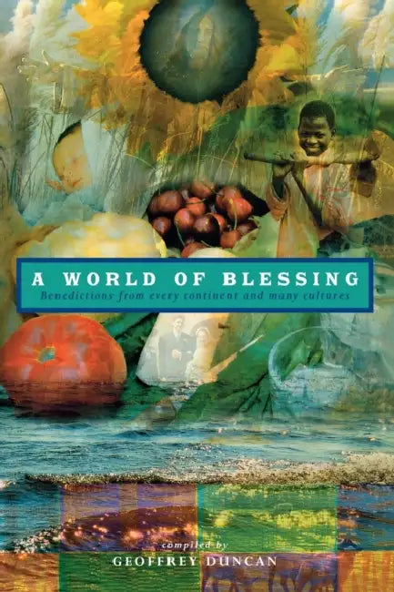 A World of Blessing: Benedictions from Every Continetn and Many Cultures by Geoffrey Duncan