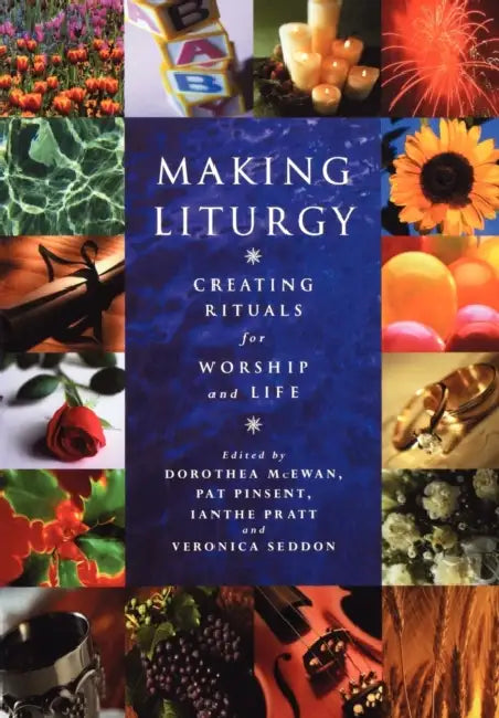 Making Liturgy: Creating Rituals for Worship and Life by Dorothea McEwan, Pat Pinsent, Veronica Seddon