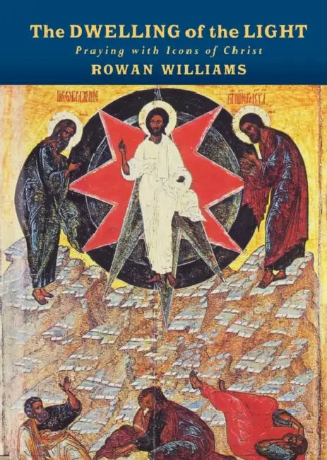 The Dwelling of the Light: Praying with Icons of Christ by Rowan Williams
