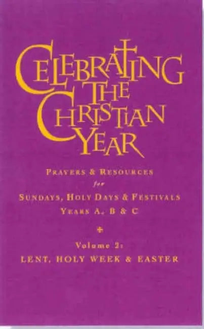 Celebrating the Christian Year - Volume 2: Lent, Holy Week and Easter: Prayers and Resources for Sundays and Holy Days & Festivals Years A, B, & C by Alan Griffiths