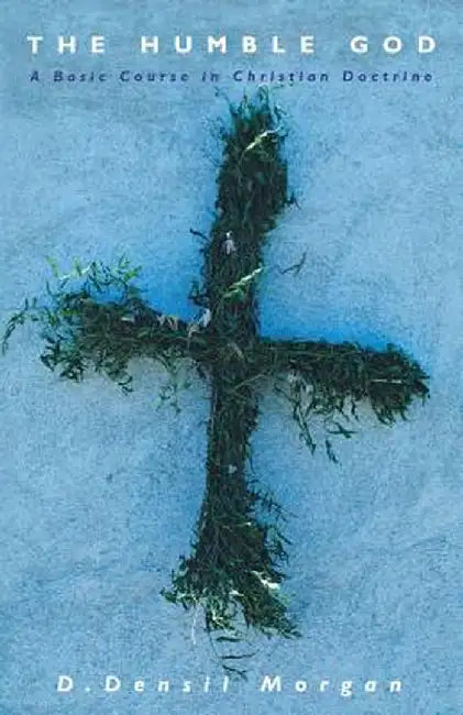 The Humble God: The Basics of Christian Belief by D. Densil Morgan