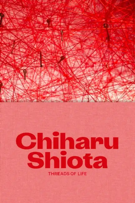 Chiharu Shiota: Threads of Life by Chiharu Shiota, Ralph Rugoff, Yung Ma