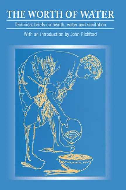 Worth of Water: Technical Briefs on Health, Water and Sanitation by John Pickford