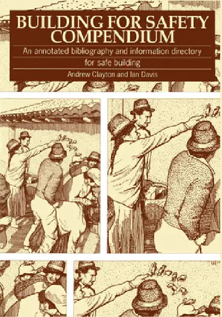 Building for Safety Compendium: An Annotated Bibliography and Information Directory for Safe Building Programmes in Disaster-Prone Areas by Andrew Clayton