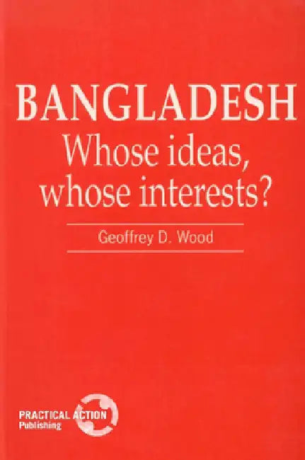 Bangladesh: Whose Ideas, Whose Interests? by Geof D. Wood