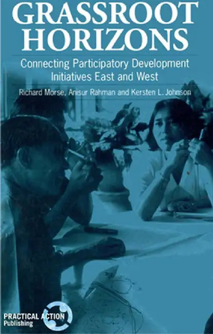 Grassroot Horizons: Connecting Participatory Development Initiative East and West by Morse, Richard