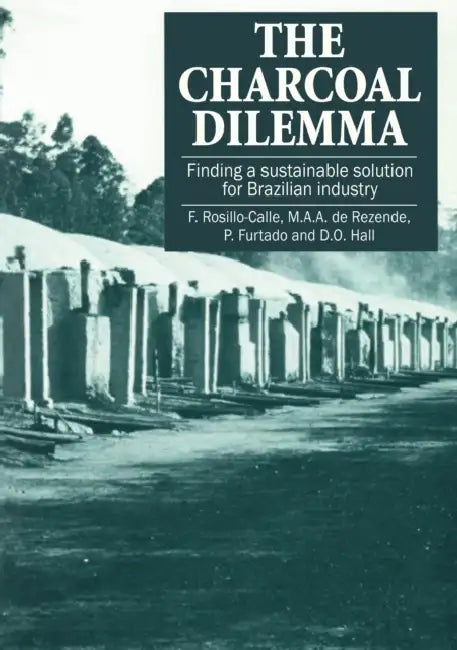 The Charcoal Dilemma: Finding a Sustainable Solution for Brazilian Industry by F. Rosillo-Calle