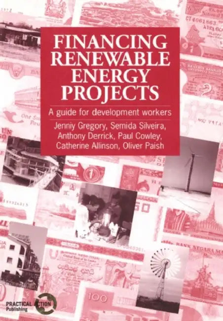 Financing Renewable Energy Projects: A Guide for Development Workers by Jenniy Gregory, Semida Silveira, Anthony Derrick