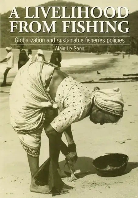 Livelihood from Fishing: Globalization and Sustainable Fisheries Policies by Alain Le Sann
