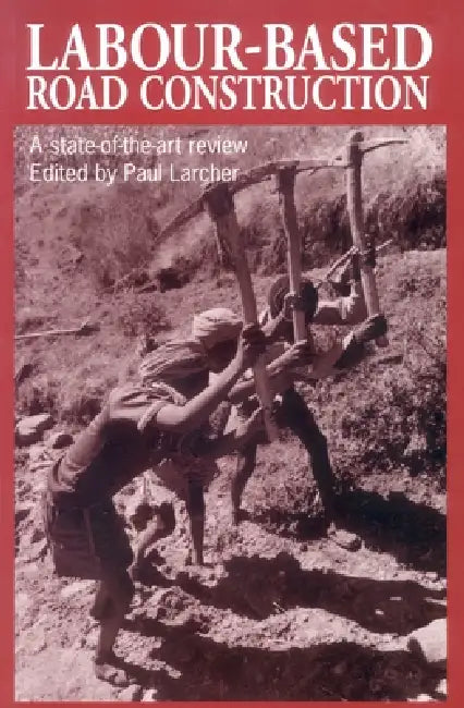 Labour-Based Road Construction: A State of the Art Review by Paul Larcher