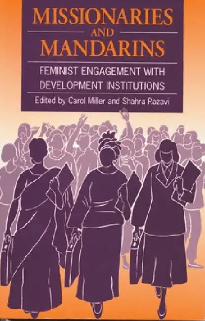 Missionaries and Mandarins: Feminist Engagement with Development Institutions by Carol Miller