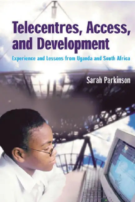 Telecentres, Access, and Development:: Experience and Lessons from Uganda and South Africa by Sarah Parkinson