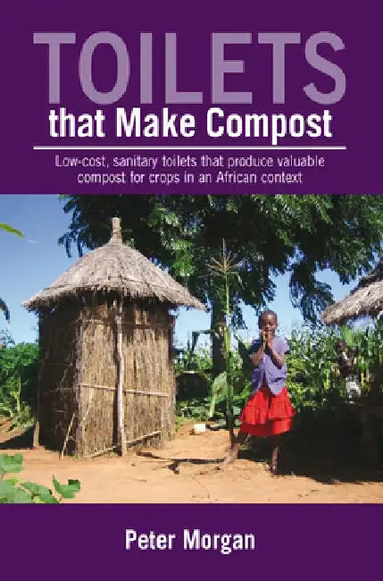 Toilets That Make Compost: Low-Cost, Sanitary Toilets That Produce Valuable Compost for Crops in an African Context by Peter Morgan