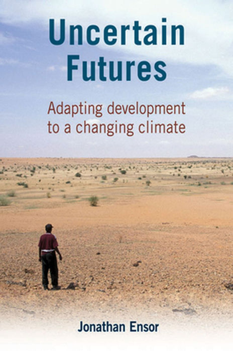 Uncertain Futures: Adapting Development to a Changing Climate by Jonathan Ensor
