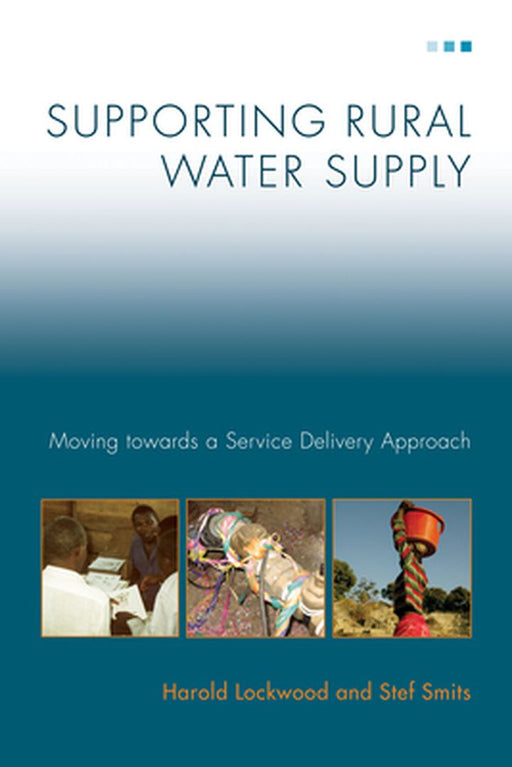 Supporting Rural Water Supply: Moving Towards a Service Delivery Approach by Stef Smits
